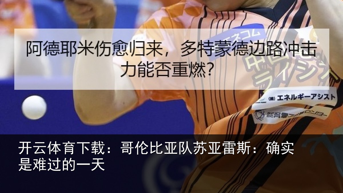 开云体育下载：哥伦比亚队苏亚雷斯：确实是难过的一天
