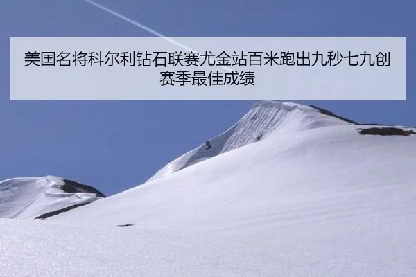 美国名将科尔利钻石联赛尤金站百米跑出九秒七九创赛季最佳成绩