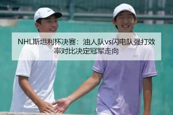 NHL斯坦利杯决赛：油人队vs闪电队强打效率对比决定冠军走向