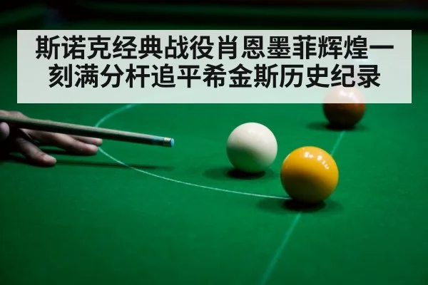 斯诺克经典战役肖恩墨菲辉煌一刻满分杆追平希金斯历史纪录